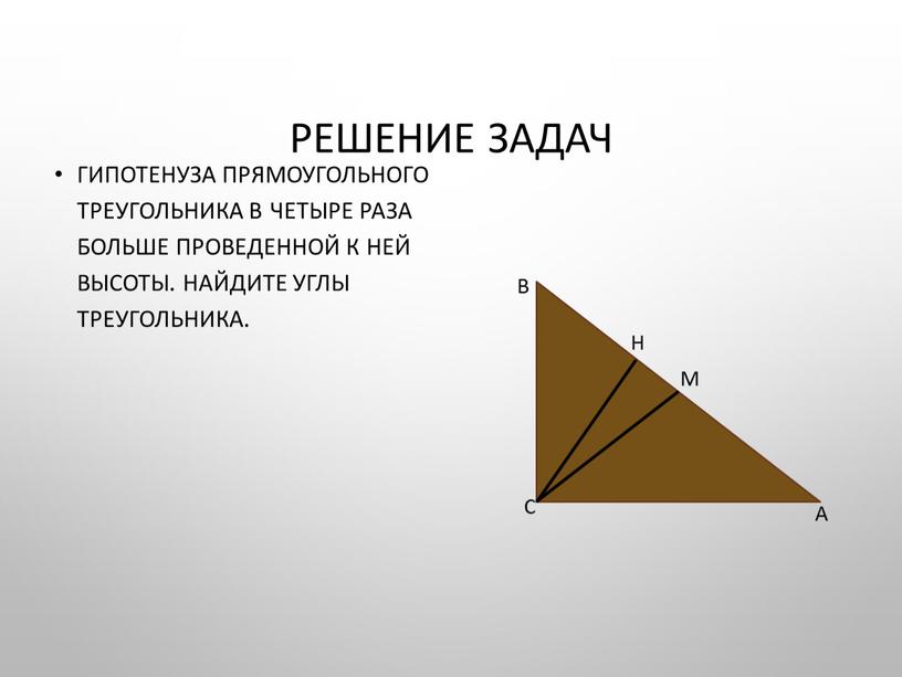 Решение задач Гипотенуза прямоугольного треугольника в четыре раза больше проведенной к ней высоты