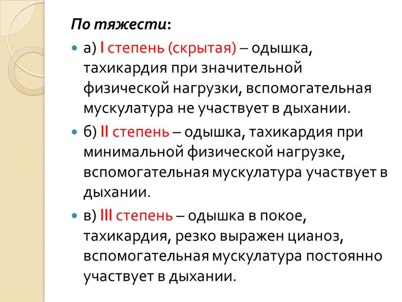 По тяжести : а) I степень (скрытая) – одышка, тахикардия при значительной физической нагрузки, вспомогательная мускулатура не участвует в дыхании