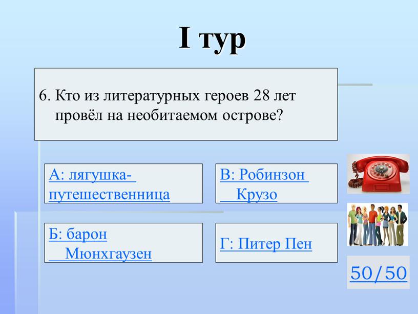 I тур 50/50 6. Кто из литературных героев 28 лет провёл на необитаемом острове?