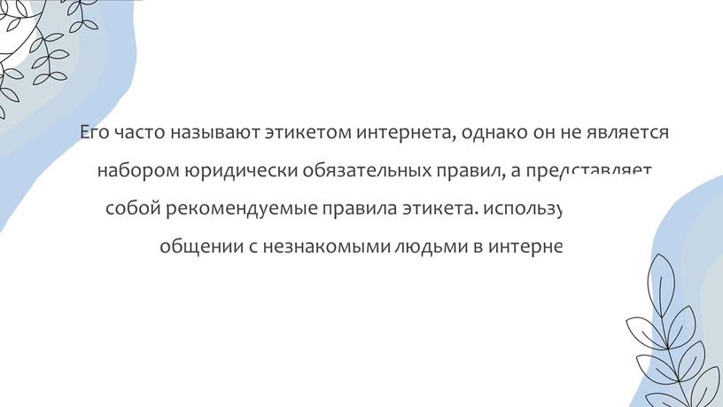 Его часто называют этикетом интернета, однако он не является набором юридически обязательных правил, а представляет собой рекомендуемые правила этикета