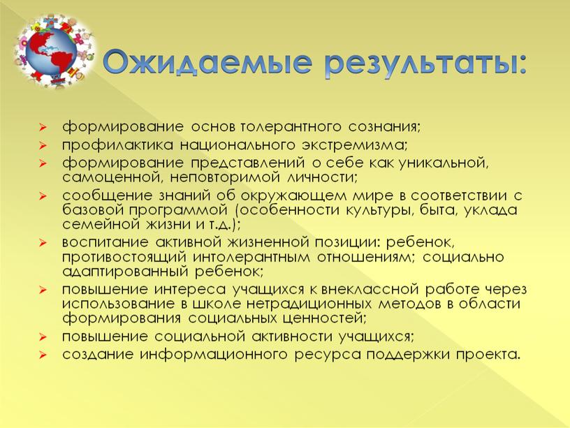 Ожидаемые результаты: формирование основ толерантного сознания; профилактика национального экстремизма; формирование представлений о себе как уникальной, самоценной, неповторимой личности; сообщение знаний об окружающем мире в соответствии…