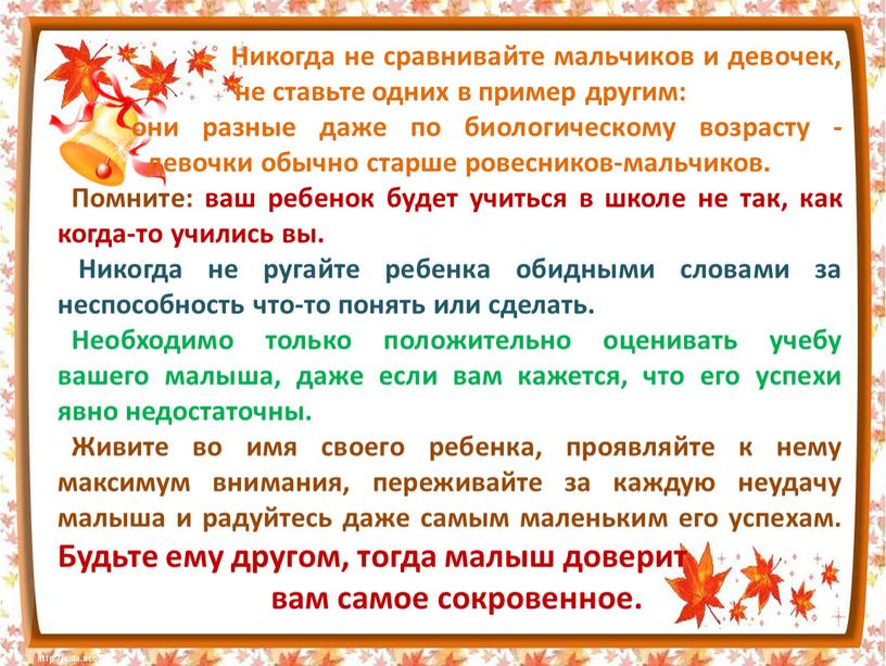 Никогда не сравнивайте мальчиков и девочек, не ставьте одних в пример другим: они разные даже по биологическому возрасту - девочки обычно старше ровесников-мальчиков