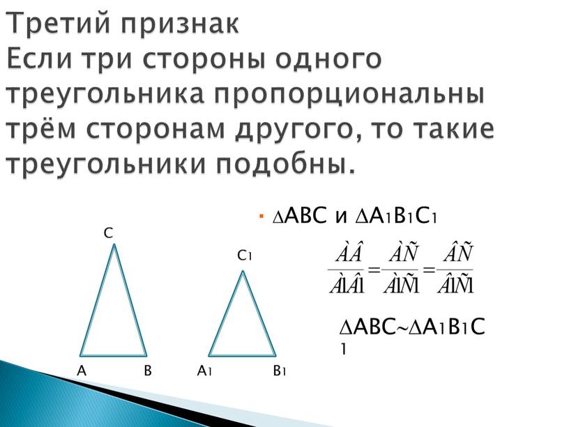 АВС и А1В1С1 Третий признак Если три стороны одного треугольника пропорциональны трём сторонам другого, то такие треугольники подобны