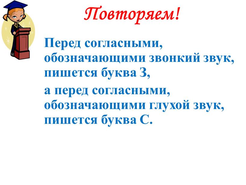 Повторяем! Перед согласными, обозначающими звонкий звук, пишется буква