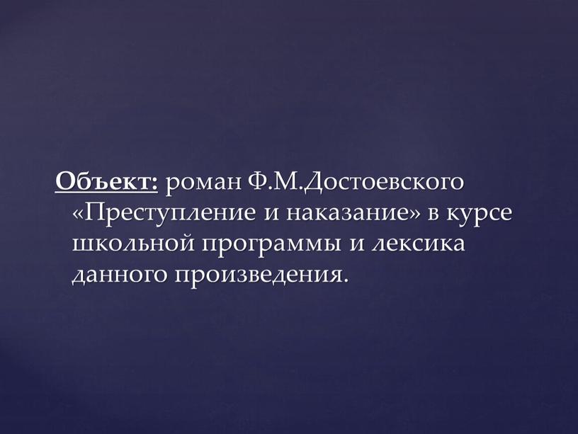 Объект: роман Ф.М.Достоевского «Преступление и наказание» в курсе школьной программы и лексика данного произведения