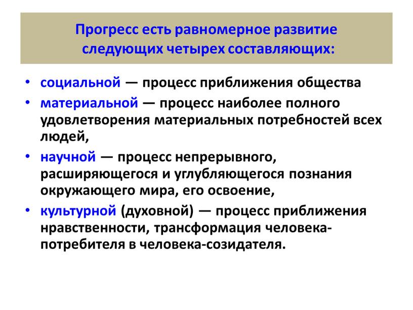 Прогресс есть равномерное развитие следующих четырех составляющих: социальной — процесс приближения общества материальной — процесс наиболее полного удовлетворения материальных потребностей всех людей, научной — процесс…