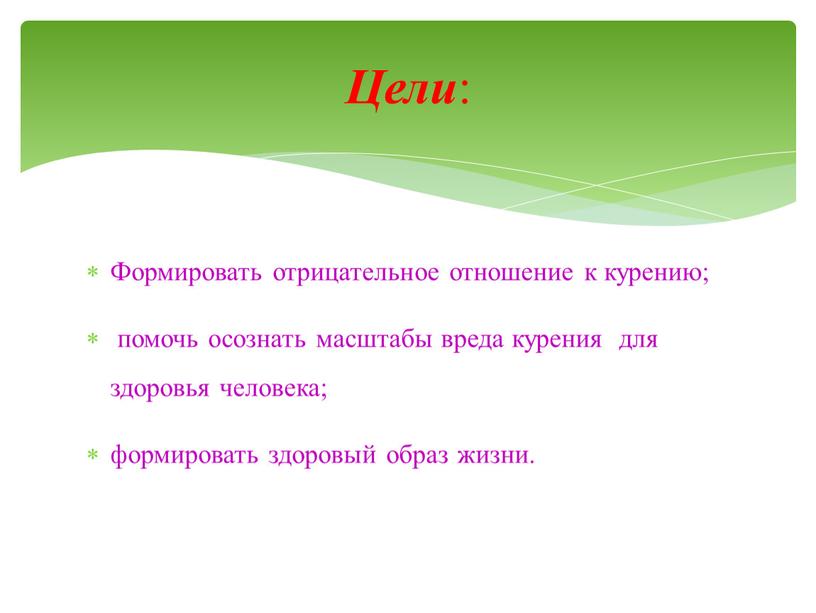 Формировать отрицательное отношение к курению; помочь осознать масштабы вреда курения для здоровья человека; формировать здоровый образ жизни