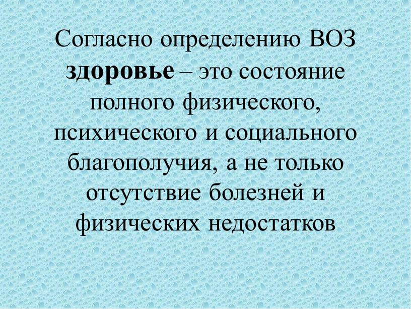 Согласно определению ВОЗ здоровье – это состояние полного физического, психического и социального благополучия, а не только отсутствие болезней и физических недостатков