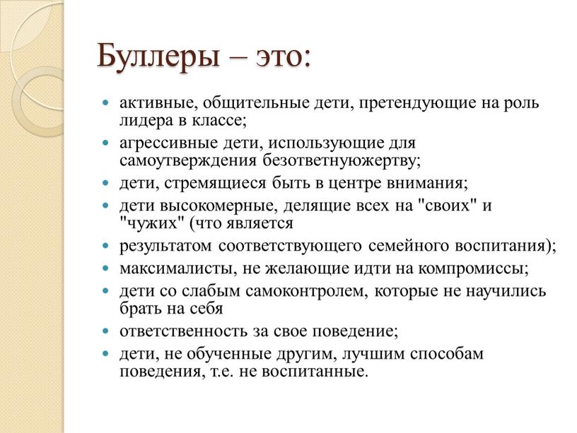 Буллеры – это: активные, общительные дети, претендующие на роль лидера в классе; агрессивные дети, использующие для самоутверждения безответнуюжертву; дети, стремящиеся быть в центре внимания; дети…