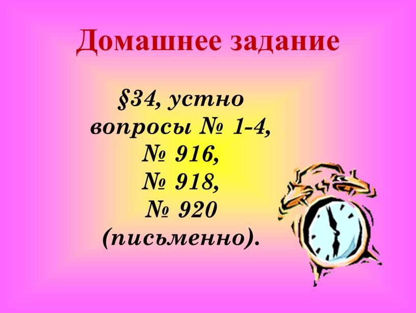 Домашнее задание §34, устно вопросы № 1-4, № 916, № 918, № 920 (письменно)