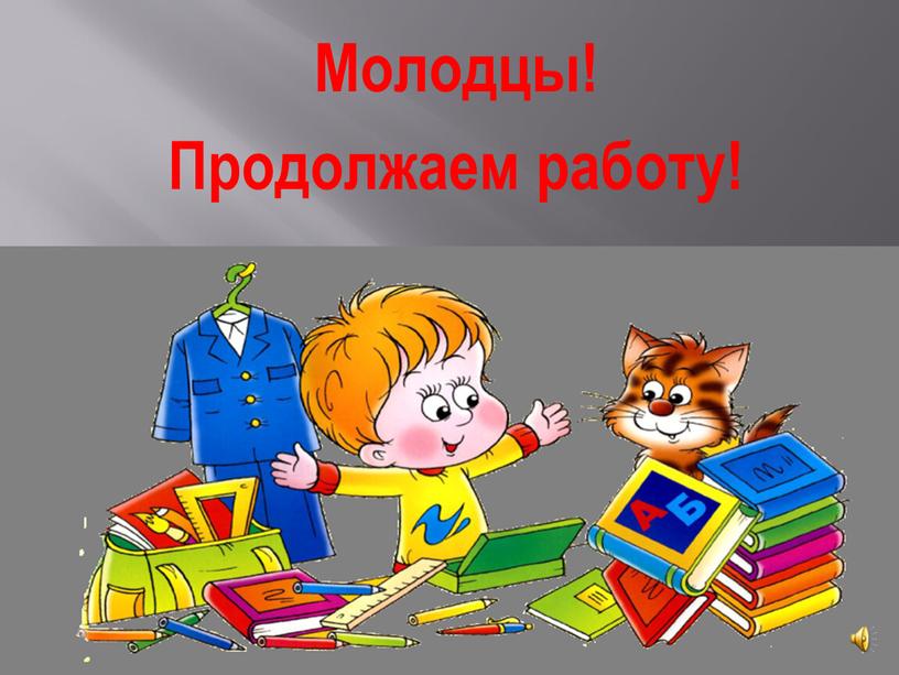 Молодцы! Продолжаем работу!