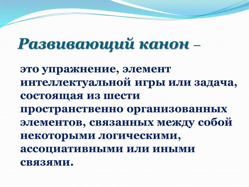 Развивающий канон – это упражнение, элемент интеллектуальной игры или задача, состоящая из шести пространственно организованных элементов, связанных между собой некоторыми логическими, ассоциативными или иными связями