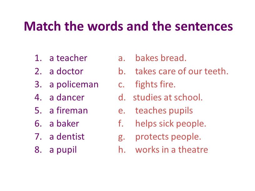 Match the words and the sentences a teacher a doctor a policeman a dancer a fireman a baker a dentist a pupil bakes bread