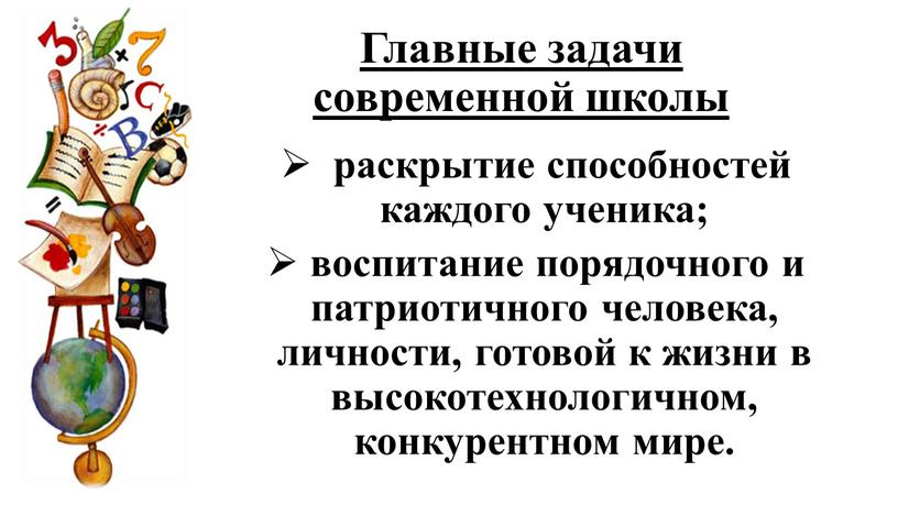 Главные задачи современной школы раскрытие способностей каждого ученика; воспитание порядочного и патриотичного человека, личности, готовой к жизни в высокотехнологичном, конкурентном мире