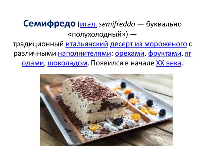 Семифредо (итал. semifreddo — буквально «полухолодный») — традиционный итальянский десерт из мороженого с различными наполнителями: орехами, фруктами, ягодами, шоколадом