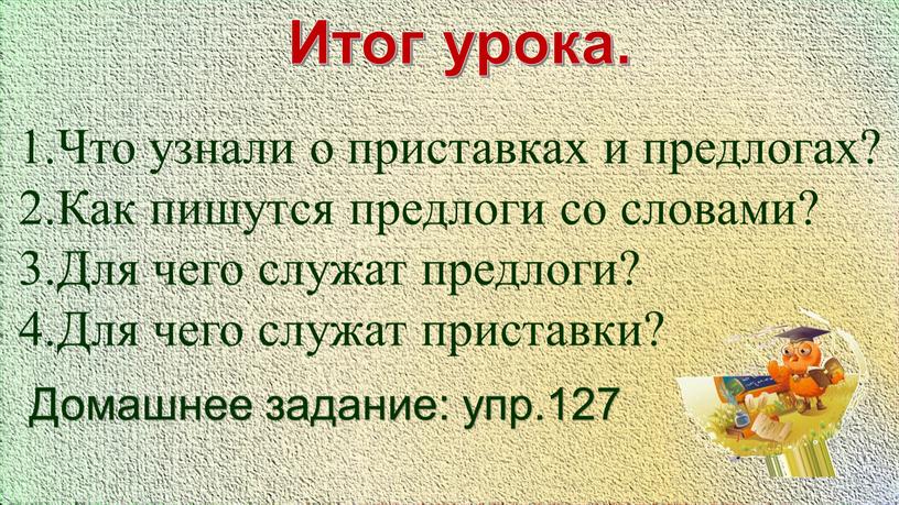 Итог урока. Что узнали о приставках и предлогах?