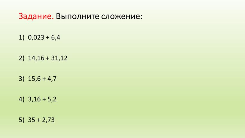 Задание. Выполните сложение: 0,023 + 6,4 14,16 + 31,12 15,6 + 4,7 3,16 + 5,2 35 + 2,73