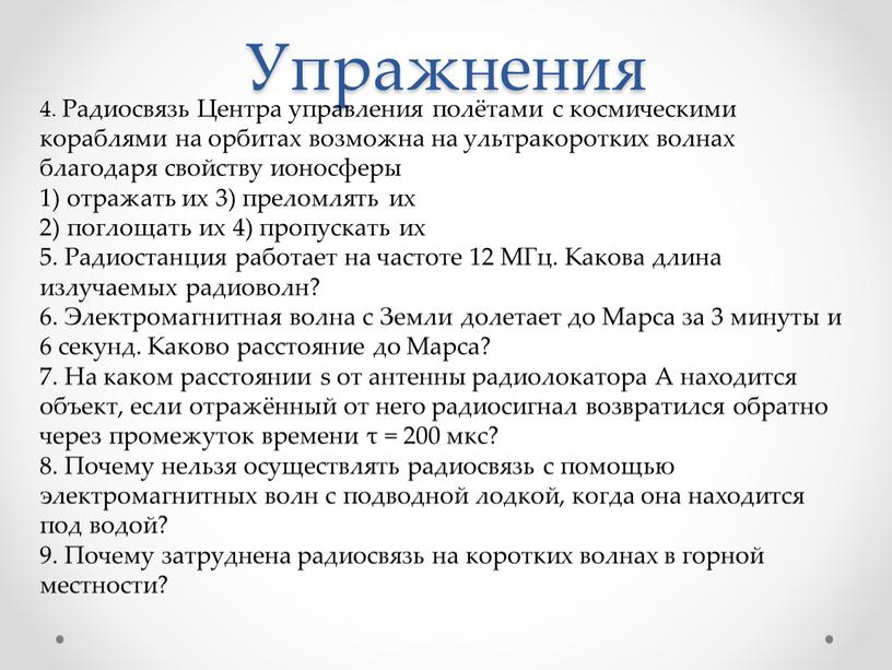 Упражнения 4. Радиосвязь Центра управления полётами с космическими кораблями на орбитах возможна на ультракоротких волнах благодаря свойству ионосферы 1) отражать их 3) преломлять их 2)…