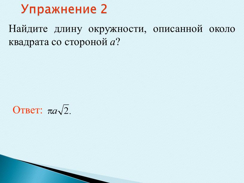 Упражнение 2 Найдите длину окружности, описанной около квадрата со стороной а ?