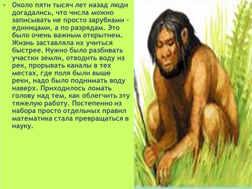 Около пяти тысяч лет назад люди догадались, что числа можно записывать не просто зарубками – единицами, а по разрядам