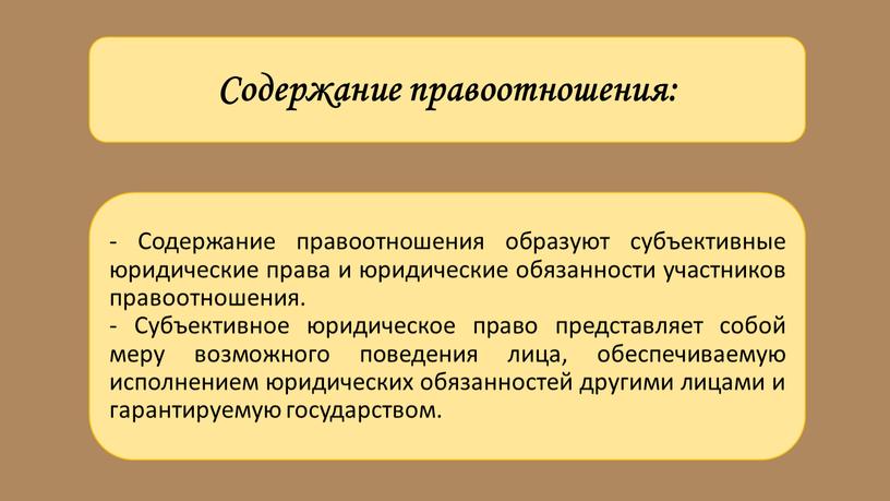 Содержание правоотношения: - Содержание правоотношения образуют субъективные юридические права и юридические обязанности участников правоотношения