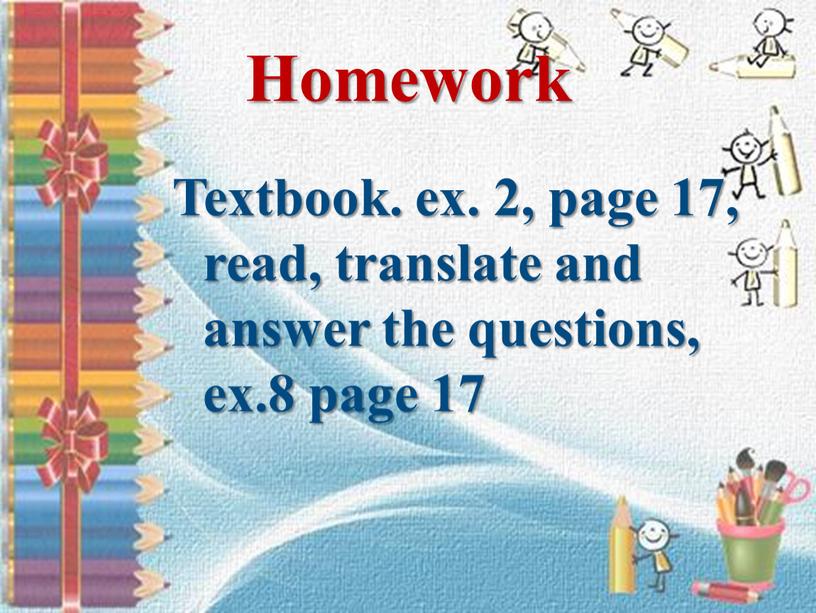 Homework Textbook. ex. 2, page 17, read, translate and answer the questions, ex