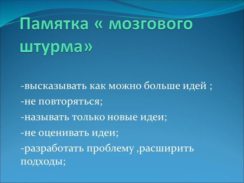 Памятка « мозгового штурма» -высказывать как можно больше идей ; -не повторяться; -называть только новые идеи; -не оценивать идеи; -разработать проблему ,расширить подходы;