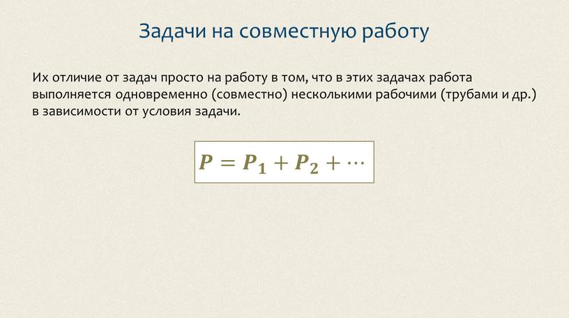 Задачи на совместную работу Их отличие от задач просто на работу в том, что в этих задачах работа выполняется одновременно (совместно) несколькими рабочими (трубами и…