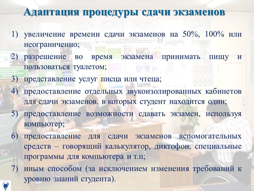 Адаптация процедуры сдачи экзаменов увеличение времени сдачи экзаменов на 50%, 100% или неограниченно; разрешение во время экзамена принимать пищу и пользоваться туалетом; представление услуг писца…