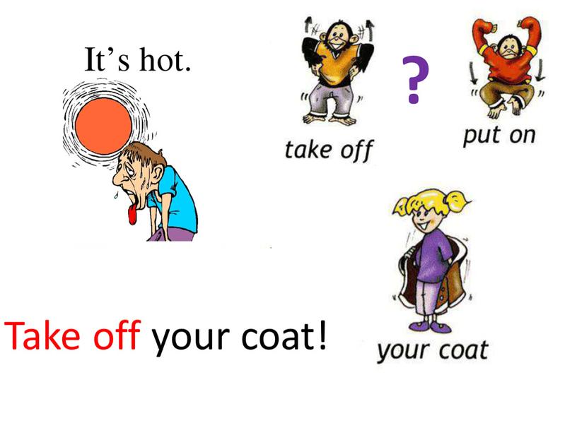 Take off your coat! ?