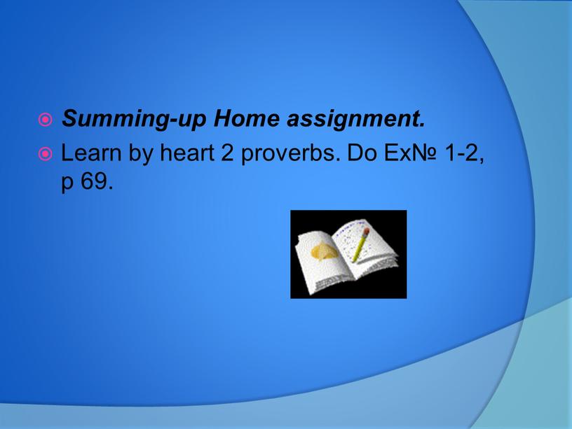 Summing-up Home assignment. Learn by heart 2 proverbs