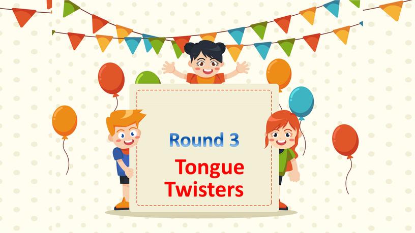 Round 3 Tongue Twisters