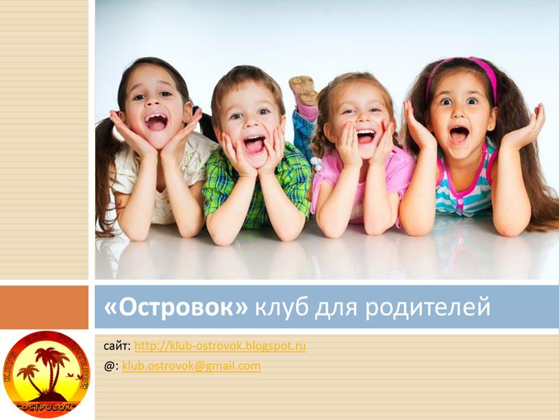 сайт: http://klub-ostrovok.blogspot.ru @: klub.ostrovok@gmail.com «Островок» клуб для родителей