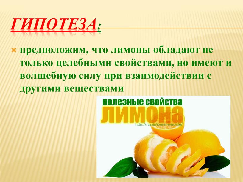 Гипотеза: предположим, что лимоны обладают не только целебными свойствами, но имеют и волшебную силу при взаимодействии с другими веществами