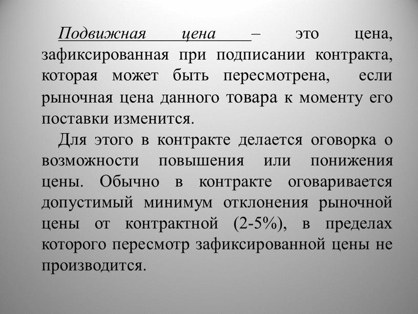 Подвижная цена – это цена, зафиксированная при подписании контракта, которая может быть пересмотрена, если рыночная цена данного товара к моменту его поставки изменится