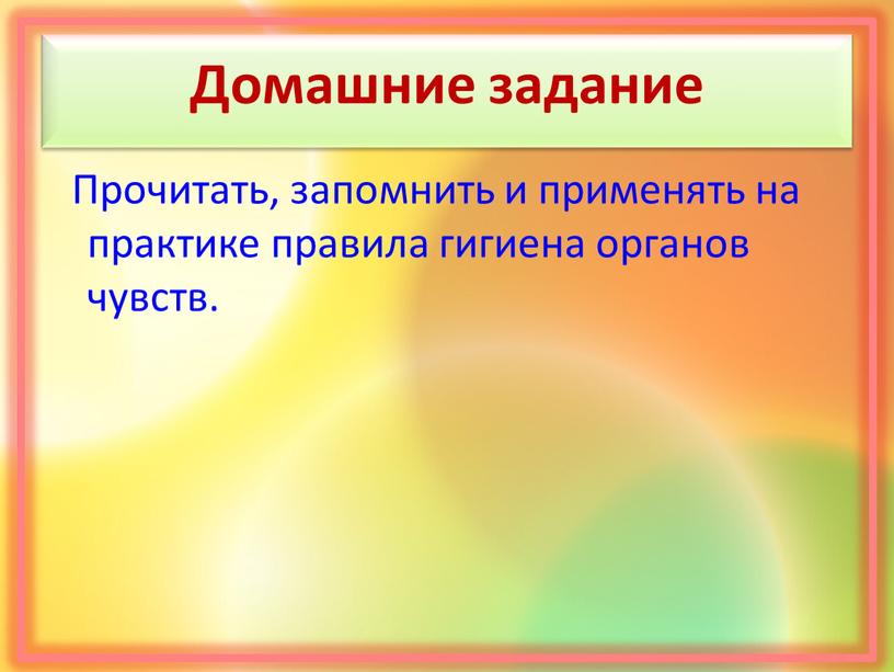 Домашние задание Прочитать, запомнить и применять на практике правила гигиена органов чувств