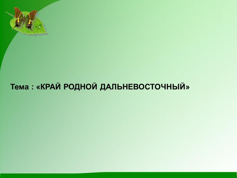 Тема : «КРАЙ РОДНОЙ ДАЛЬНЕВОСТОЧНЫЙ»