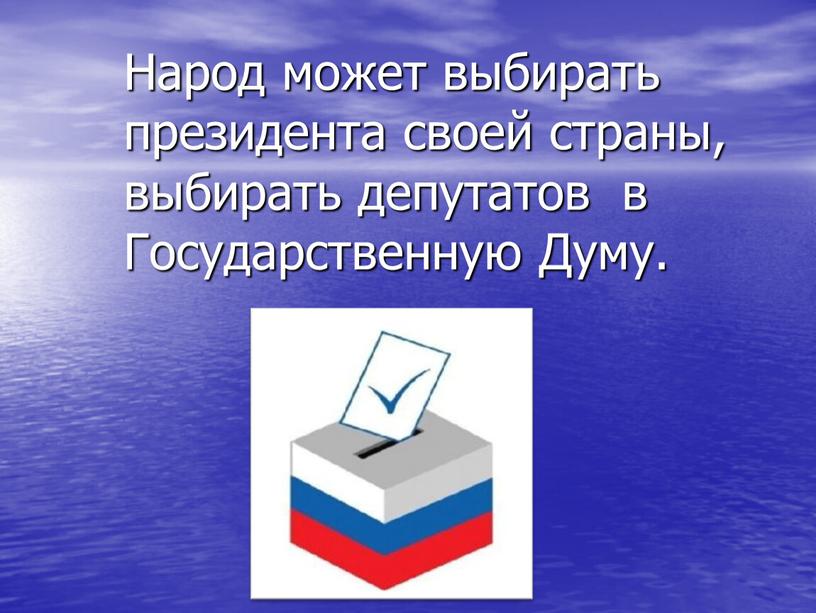 Народ может выбирать президента своей страны, выбирать депутатов в