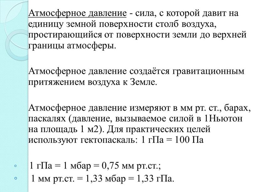 Атмосферное давление - сила, с которой давит на единицу земной поверхности столб воздуха, простирающийся от поверхности земли до верхней границы атмосферы