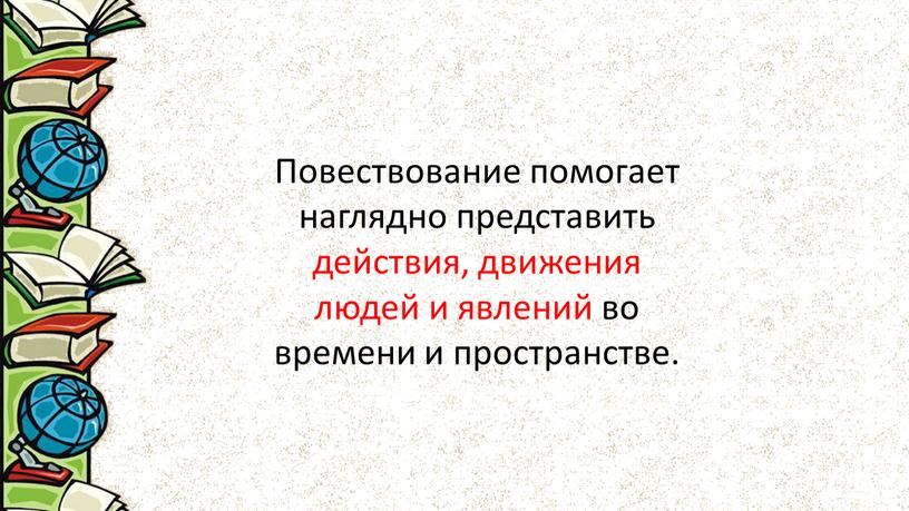 Повествование помогает наглядно представить действия, движения людей и явлений во времени и пространстве