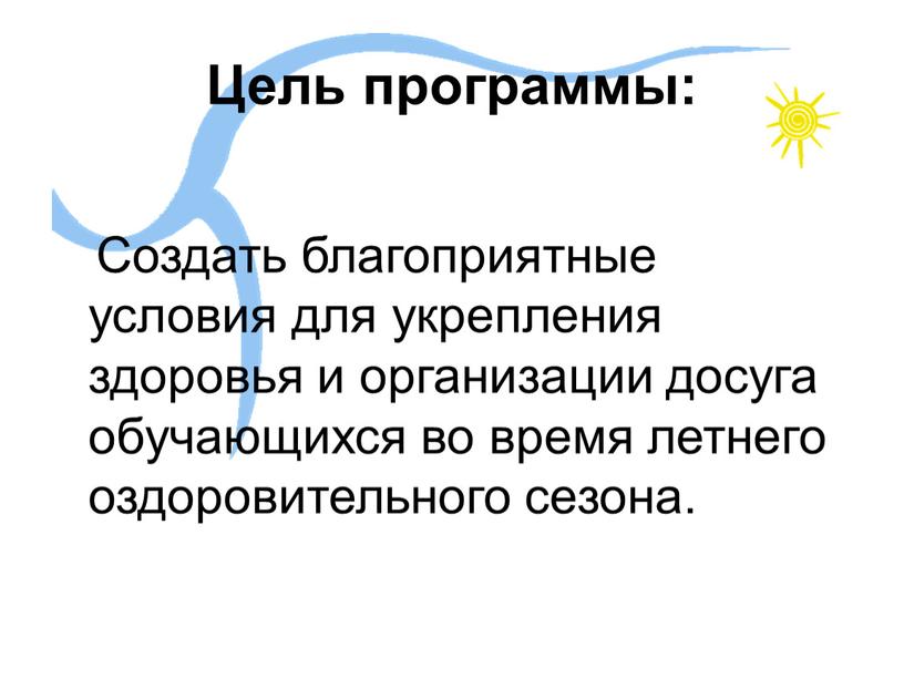 Цель программы: Создать благоприятные условия для укрепления здоровья и организации досуга обучающихся во время летнего оздоровительного сезона