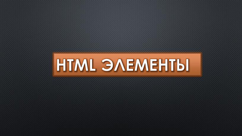 HTML ЭЛЕМЕНТЫ