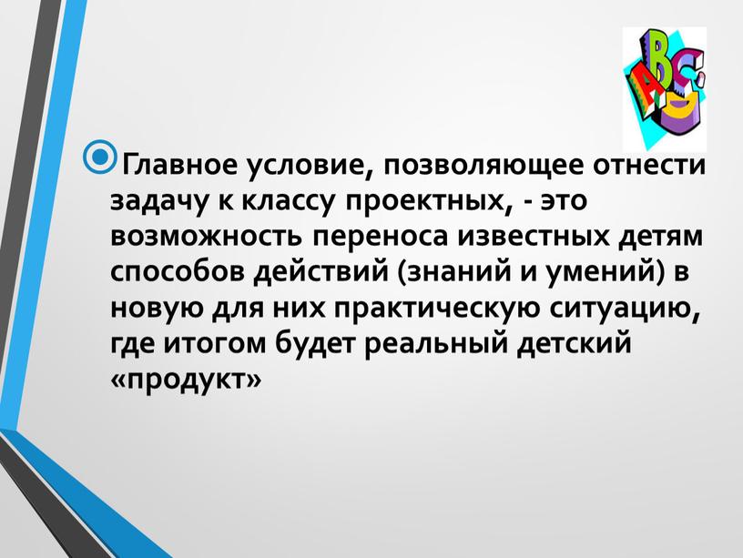 Главное условие, позволяющее отнести задачу к классу проектных, - это возможность переноса известных детям способов действий (знаний и умений) в новую для них практическую ситуацию,…