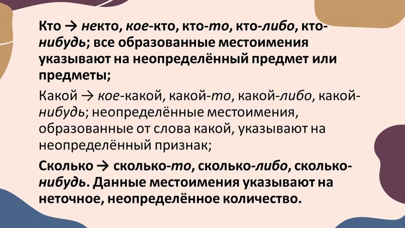 Кто → не кто, кое- кто, кто -то , кто- либо , кто -нибудь ; все образованные местоимения указывают на неопределённый предмет или предметы;