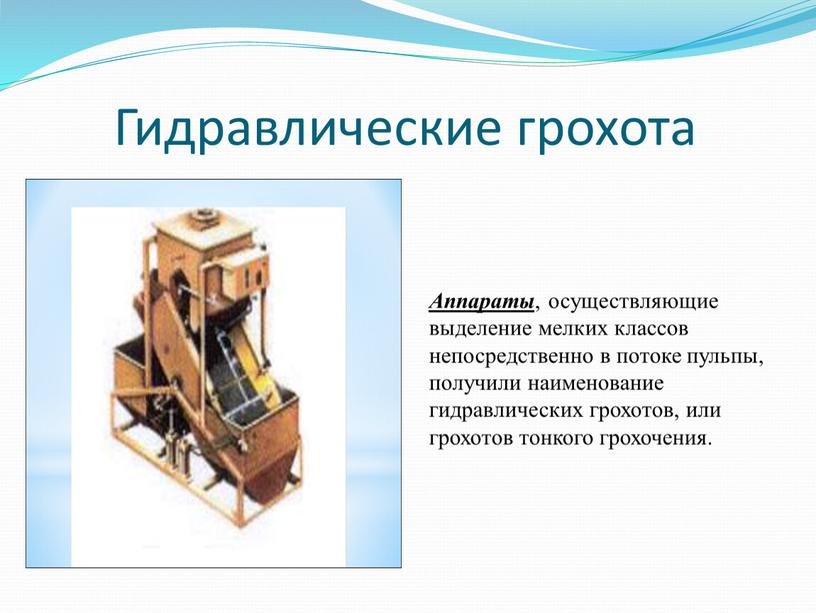 Гидравлические грохота Аппараты , осуществляющие выделение мелких классов непосредственно в потоке пульпы, получили наименование гидравлических грохотов, или грохотов тонкого грохочения