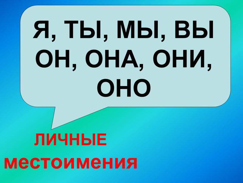 Я, ТЫ, МЫ, ВЫ ОН, ОНА, ОНИ, ОНО