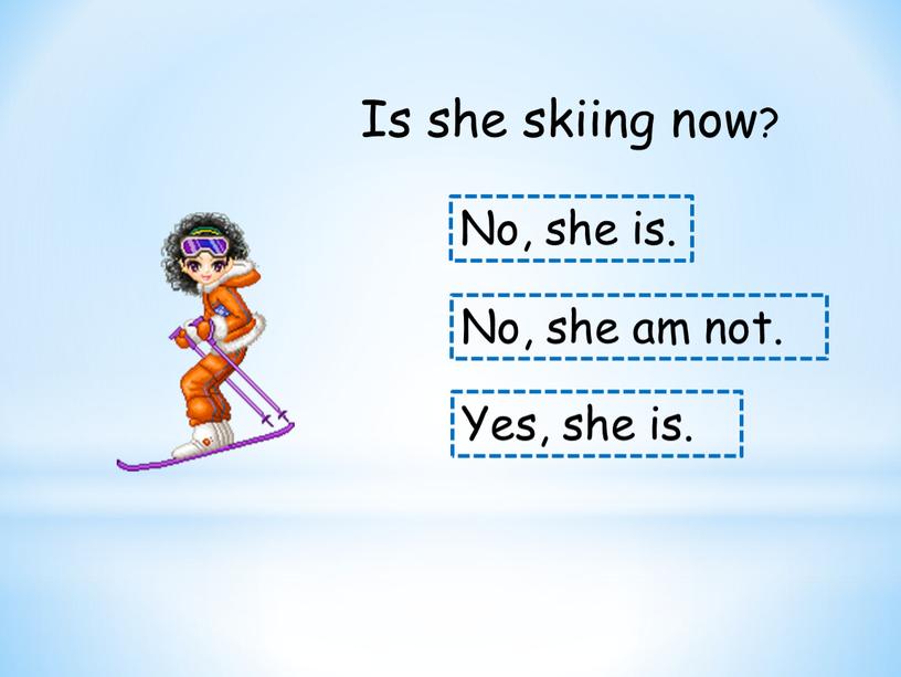 Is she skiing now? No, she is.