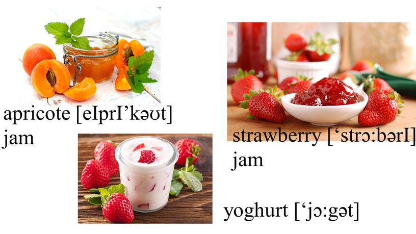IprI’kəʊt] jam strawberry [‘strɔ:bərI] jam yoghurt [‘jɔ:gət]