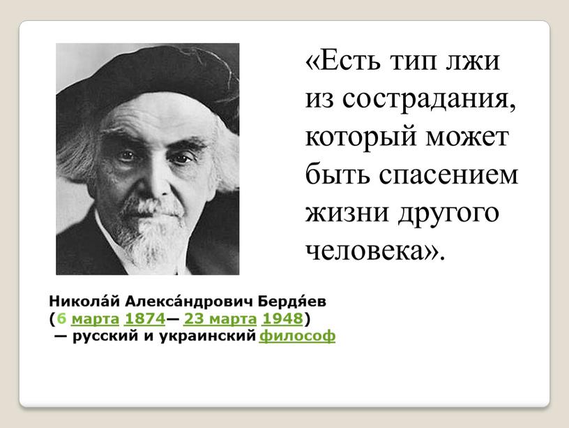 Никола́й Алекса́ндрович Бердя́ев (6 марта 1874— 23 марта 1948) — русский и украинский философ «Есть тип лжи из сострадания, который может быть спасением жизни другого…