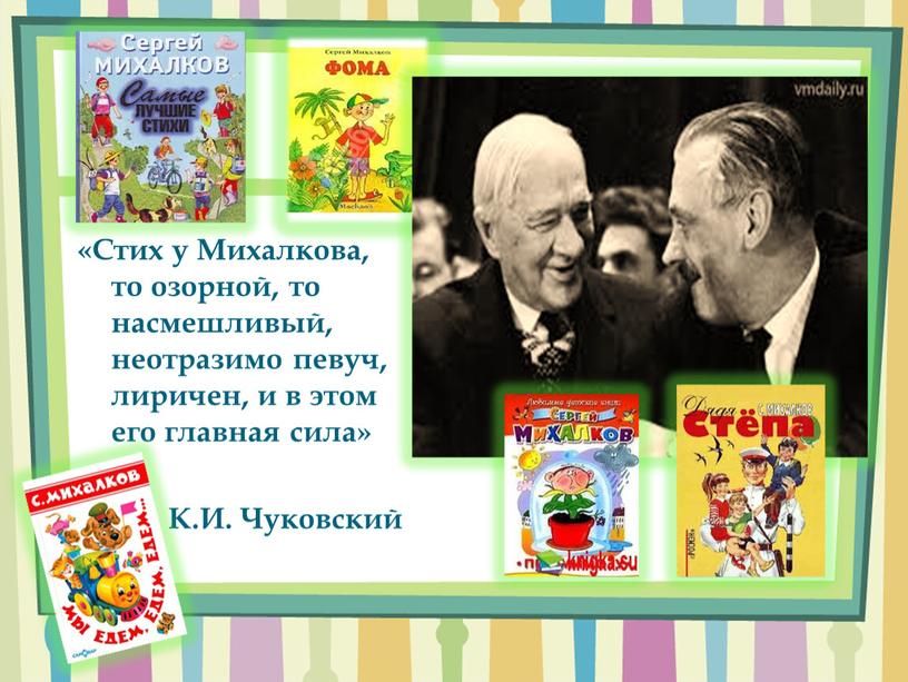 Стих у Михалкова, то озорной, то насмешливый, неотразимо певуч, лиричен, и в этом его главная сила»